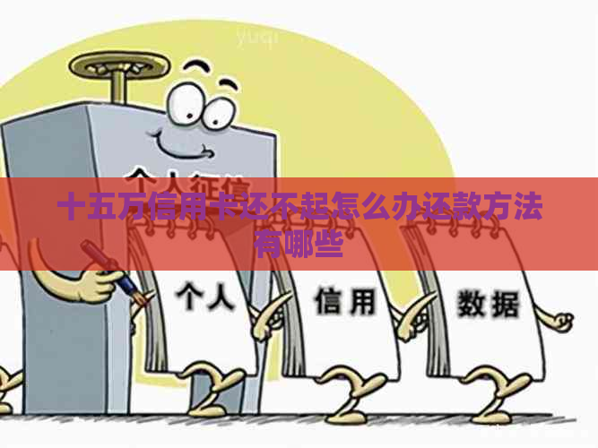 十五万信用卡还不起怎么办还款方法有哪些 十五万信用卡还不起怎么办还款方法有哪些