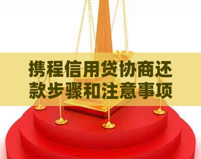 携程信用贷协商还款步骤和注意事项