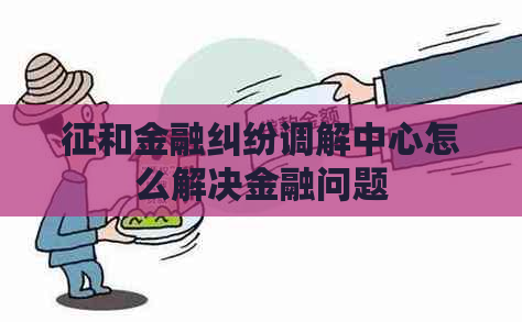 征和金融纠纷调解中心怎么解决金融问题
