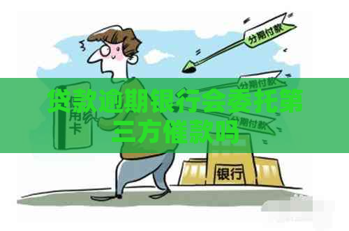 贷款逾期银行会委托第三方催款吗