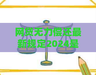 网贷无力偿还最新规定2024是什么时候