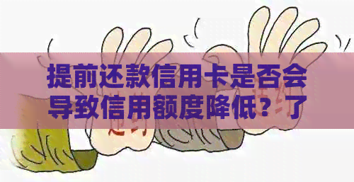 提前还款信用卡是否会导致信用额度降低？了解减少额度的原因与银行解释