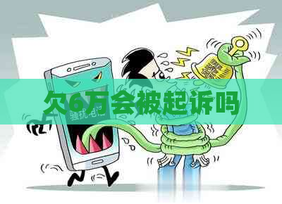 欠6万会被起诉吗