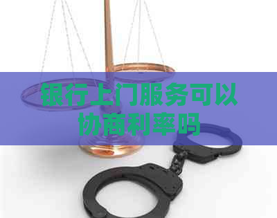银行上门服务可以协商利率吗