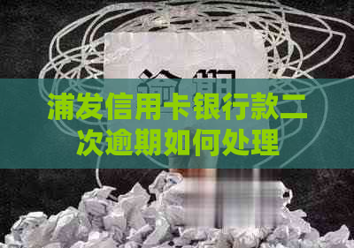 浦发信用卡银行款二次逾期如何处理