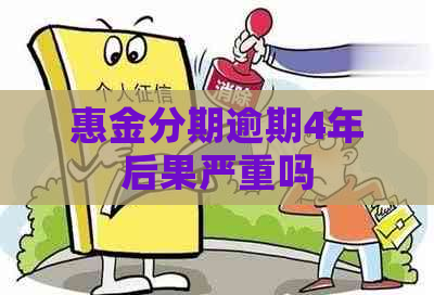 惠金分期逾期4年后果严重吗