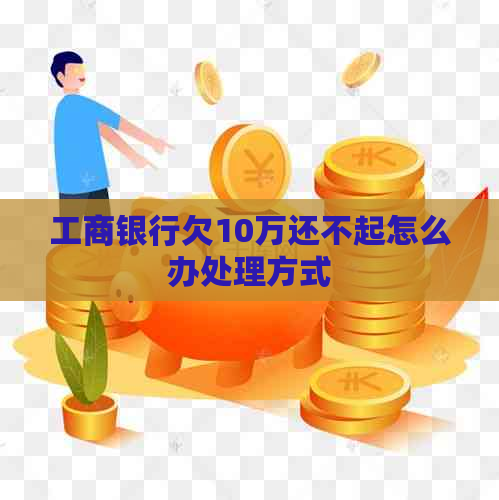 工商银行欠10万还不起怎么办处理方式
