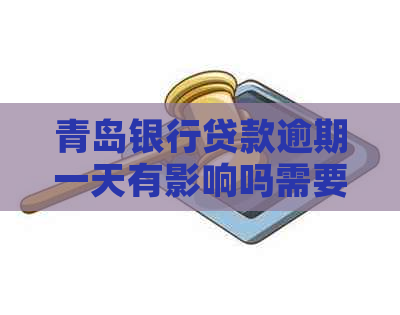 青岛银行贷款逾期一天有影响吗需要注意什么