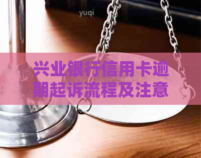 兴业银行信用卡逾期起诉流程及注意事项