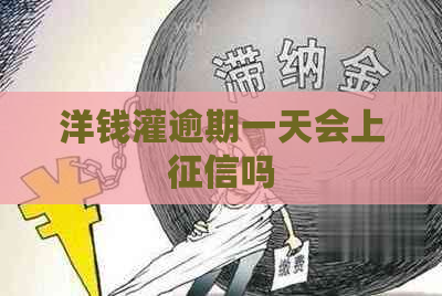 洋钱灌逾期一天会上吗