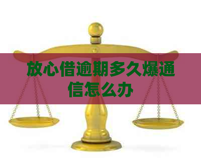 放心借逾期多久爆通信怎么办