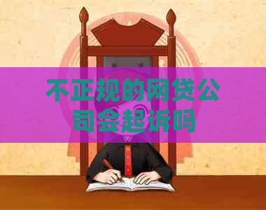 不正规的网贷公司会起诉吗