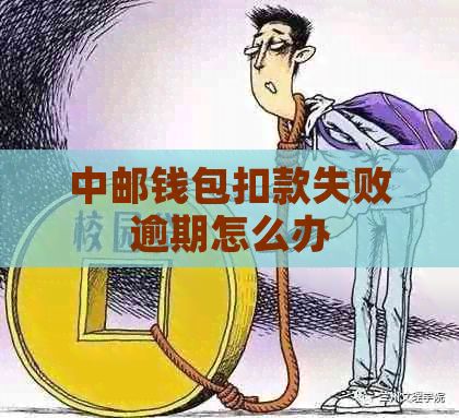 中邮钱包扣款失败逾期怎么办