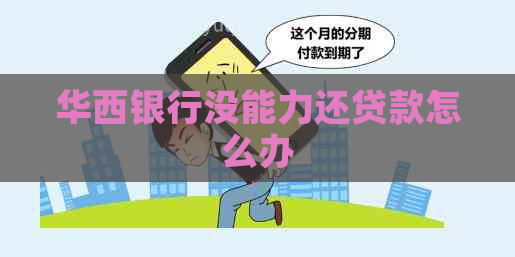 华西银行没能力还贷款怎么办