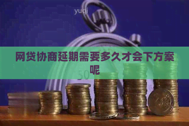 网贷协商延期需要多久才会下方案呢