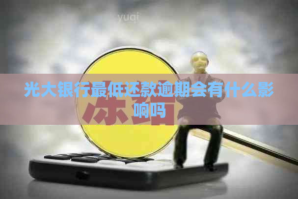 光大银行更低还款逾期会有什么影响吗