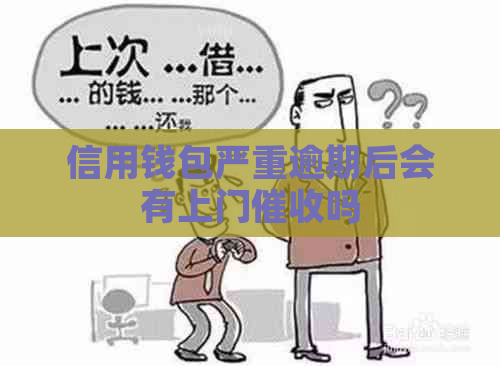 信用钱包严重逾期后会有上门吗