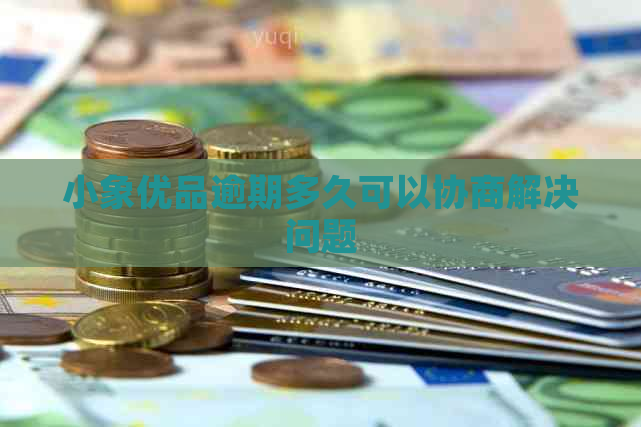 小象优品逾期多久可以协商解决问题