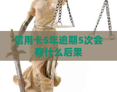 信用卡5年逾期5次会有什么后果