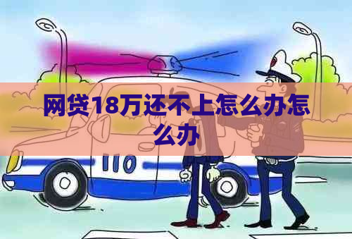 网贷18万还不上怎么办怎么办