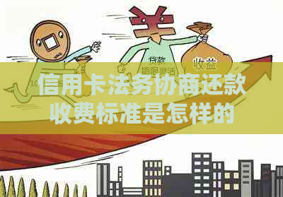 信用卡法务协商还款收费标准是怎样的
