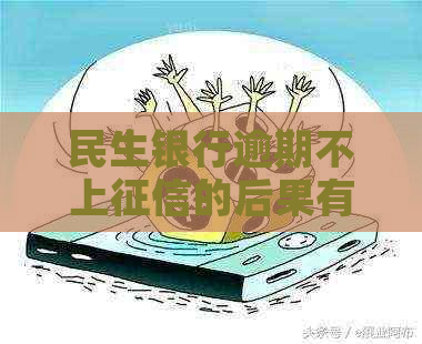 民生银行逾期不上的后果有哪些