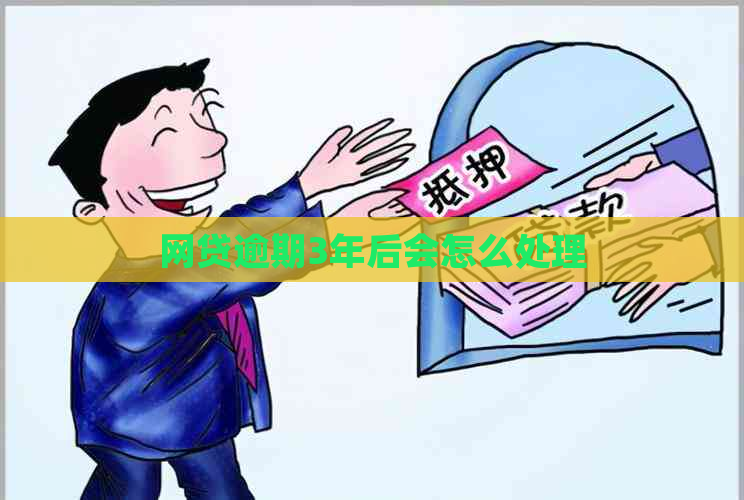 网贷逾期3年后会怎么处理