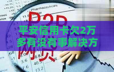 平安信用卡欠2万多有没有事解决方案