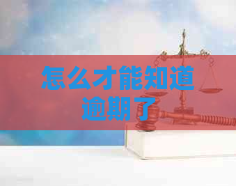 怎么才能知道逾期了 怎么才能知道逾期了