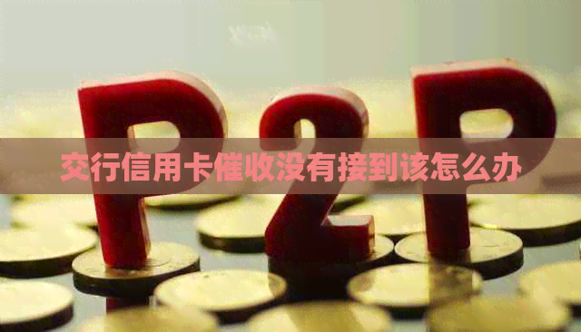 交行信用卡没有接到该怎么办