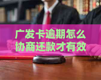 广发卡逾期怎么协商还款才有效