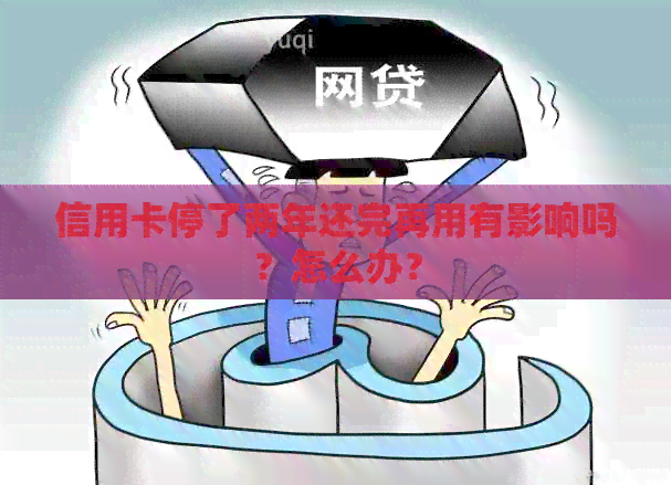 信用卡停了两年还完再用有影响吗？怎么办？