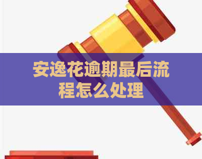 安逸花逾期最后流程怎么处理