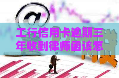 工行信用卡逾期三年收到律师函该怎么办