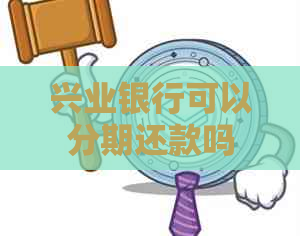 兴业银行可以分期还款吗 兴业银行可以分期还款吗