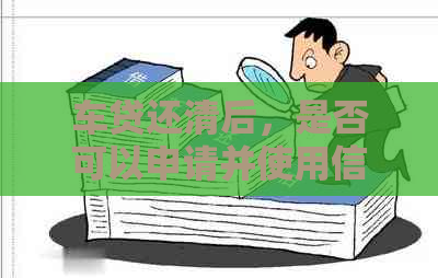 车贷还清后，是否可以申请并使用信用卡？完整解答及步骤分析