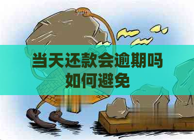 当天还款会逾期吗如何避免 当天还款会逾期吗如何避免