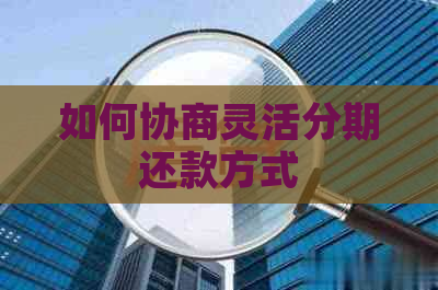 如何协商灵活分期还款方式