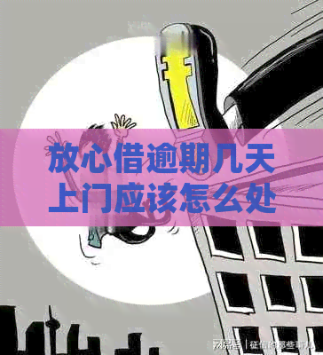 放心借逾期几天上门应该怎么处理