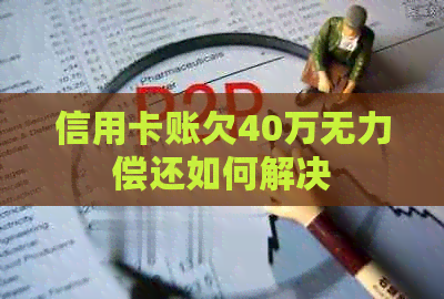 信用卡账欠40万无力偿还如何解决