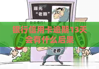 银行信用卡逾期13天会有什么后果