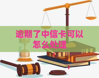 逾期了中信卡可以怎么处理