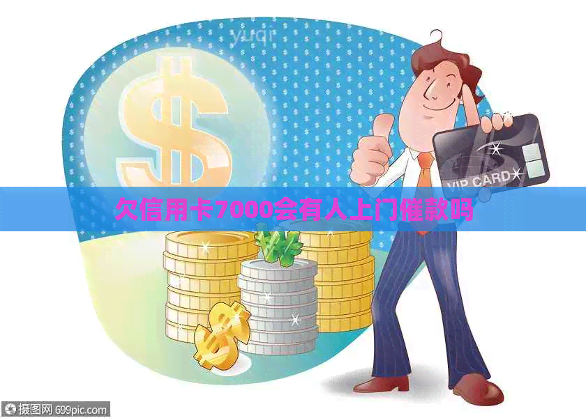 欠信用卡7000会有人上门催款吗