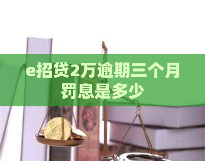 e招贷2万逾期三个月罚息是多少