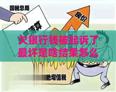 欠银行钱被起诉了最坏是啥结果怎么办