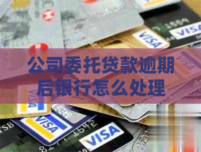 公司委托贷款逾期后银行怎么处理