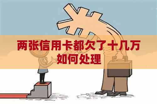 两张信用卡都欠了十几万如何处理