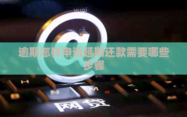 逾期怎样申请延期还款需要哪些步骤