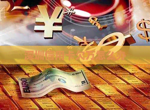 深圳信用卡欠万怎么办