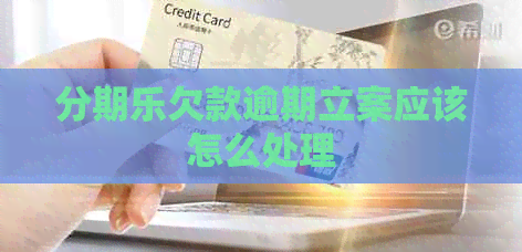 欠款逾期立案应该怎么处理